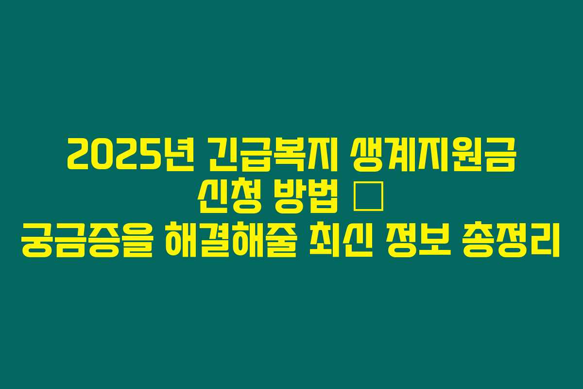 2025년 긴급복지 생계지원금 신청 방법 – 궁금증을 해결해줄 최신 정보 총정리