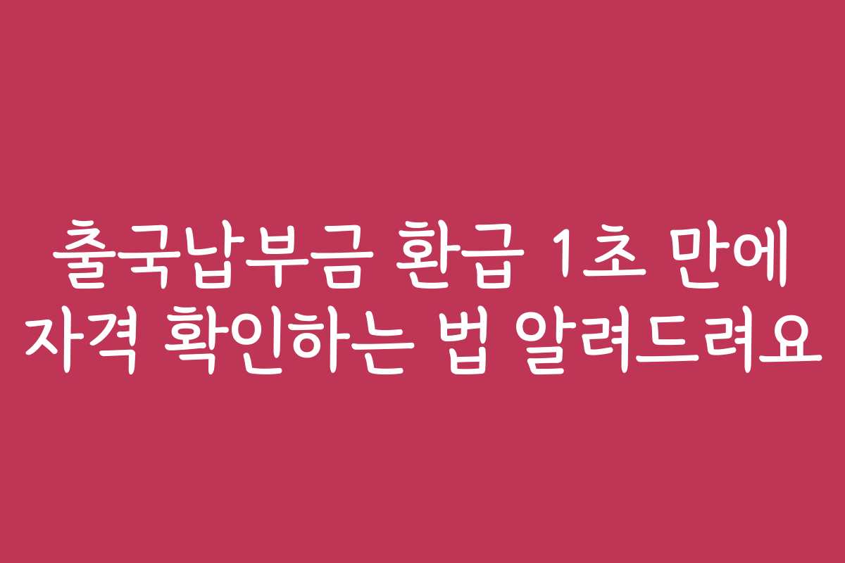 출국납부금 환급 1초 만에 자격 확인하는 법 알려드려요