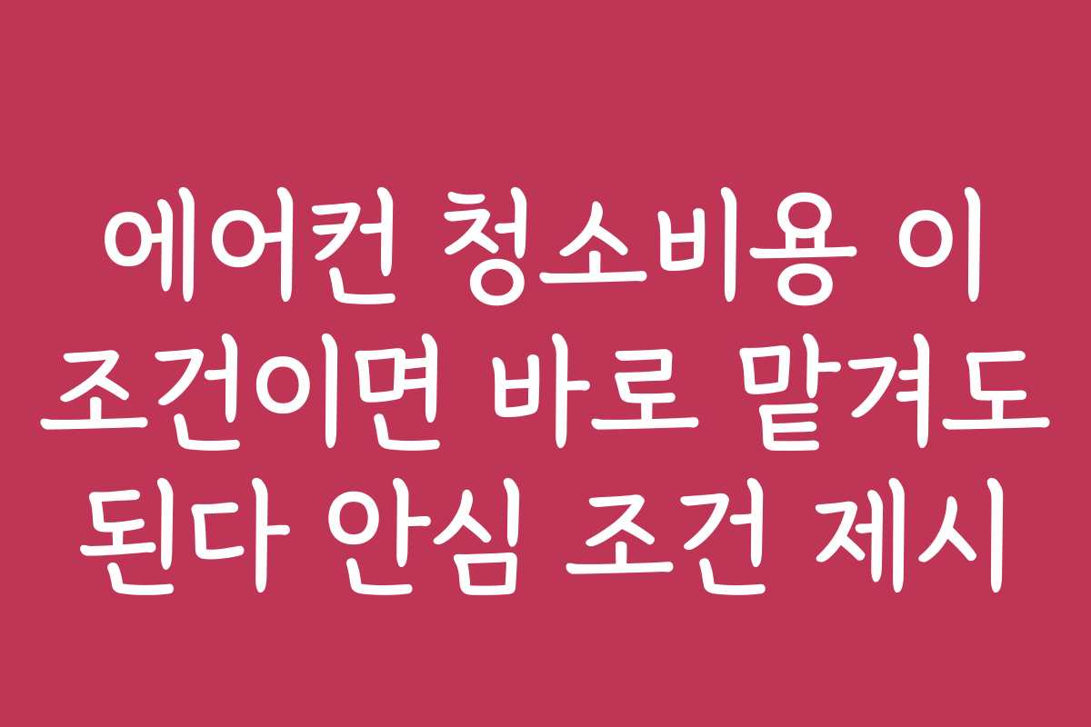 에어컨 청소비용 이 조건이면 바로 맡겨도 된다 안심 조건 제시 에어컨 청소비용 이 조건이면 바로 맡겨도 된다 안심 조건 제시