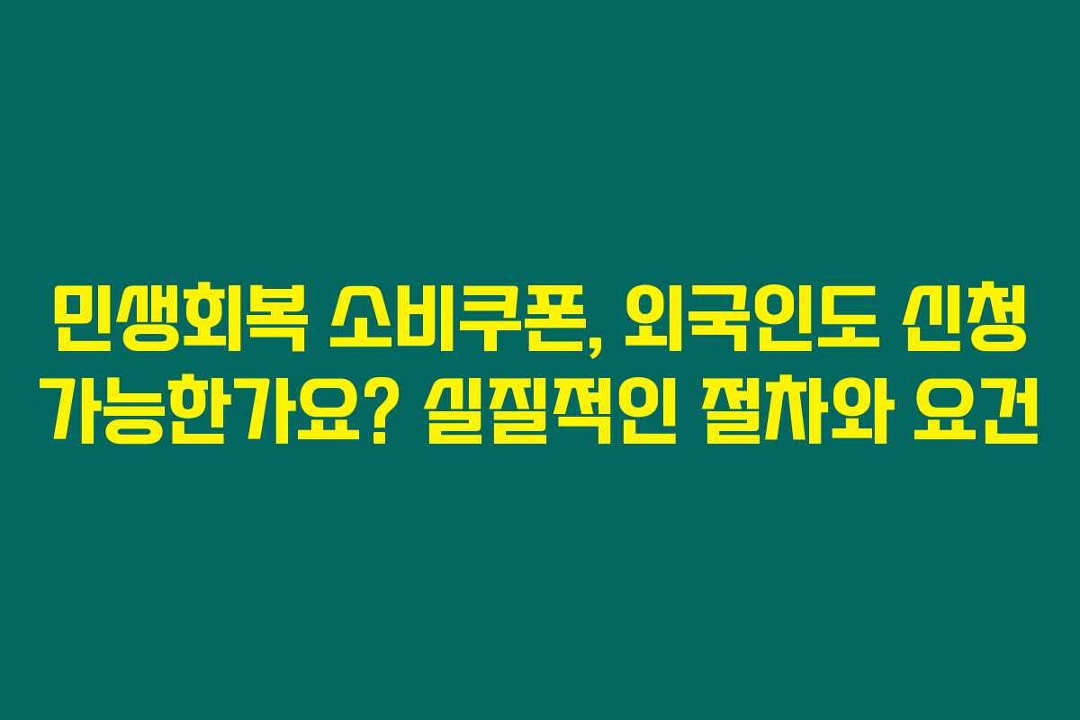 민생회복 소비쿠폰, 외국인도 신청 가능한가요? 실질적인 절차와 요건