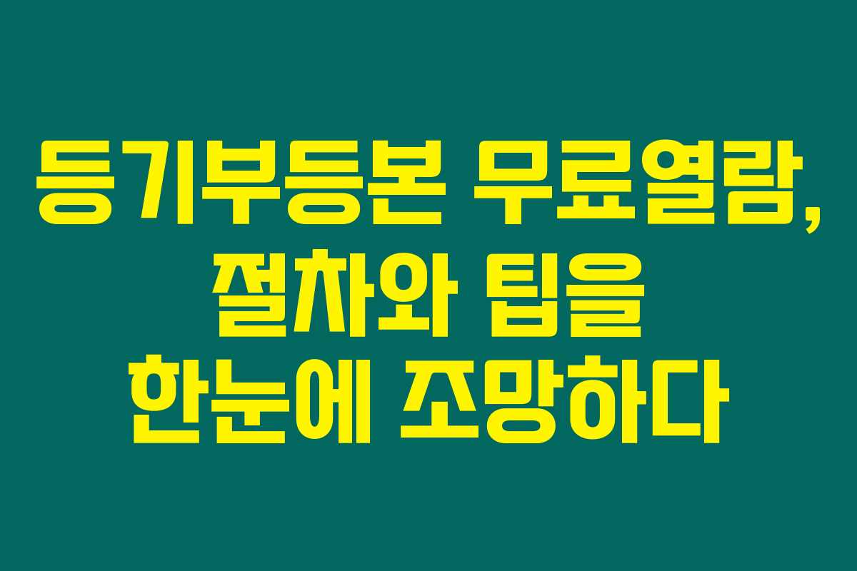 등기부등본 무료열람, 절차와 팁을 한눈에 조망하다