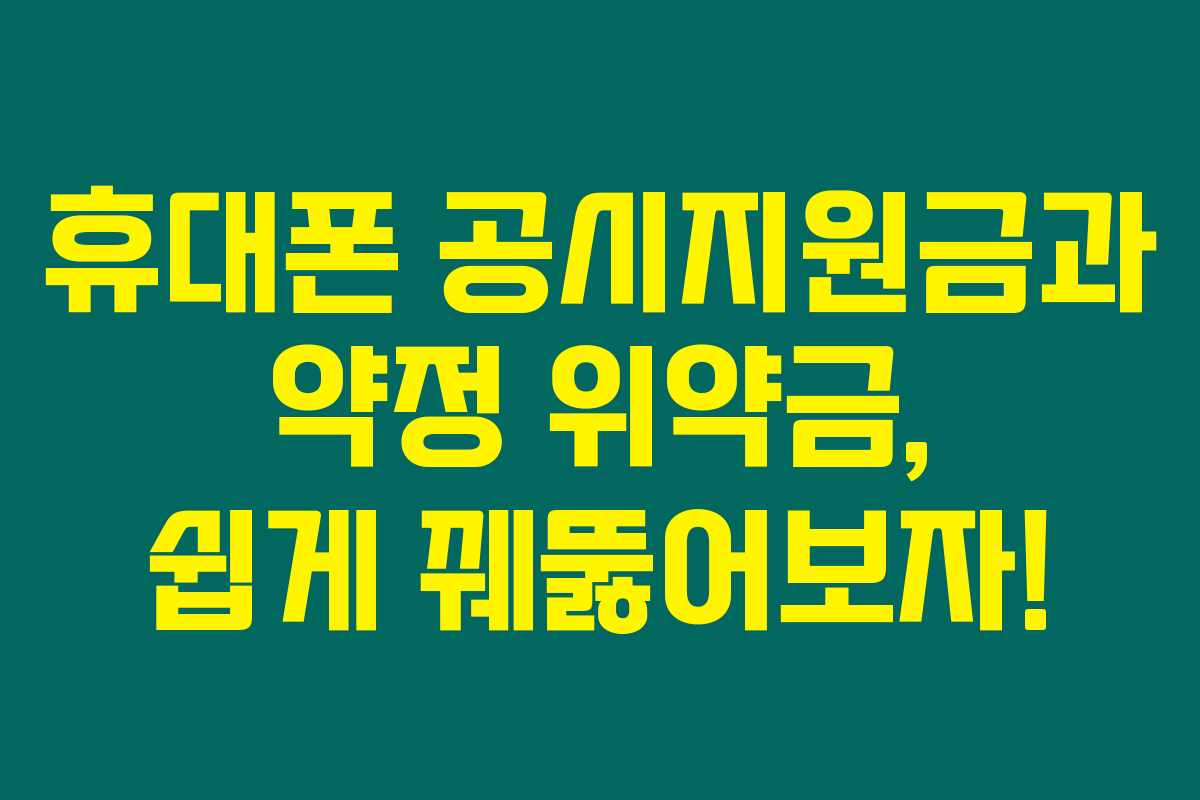 휴대폰 공시지원금과 약정 위약금, 쉽게 꿰뚫어보자!