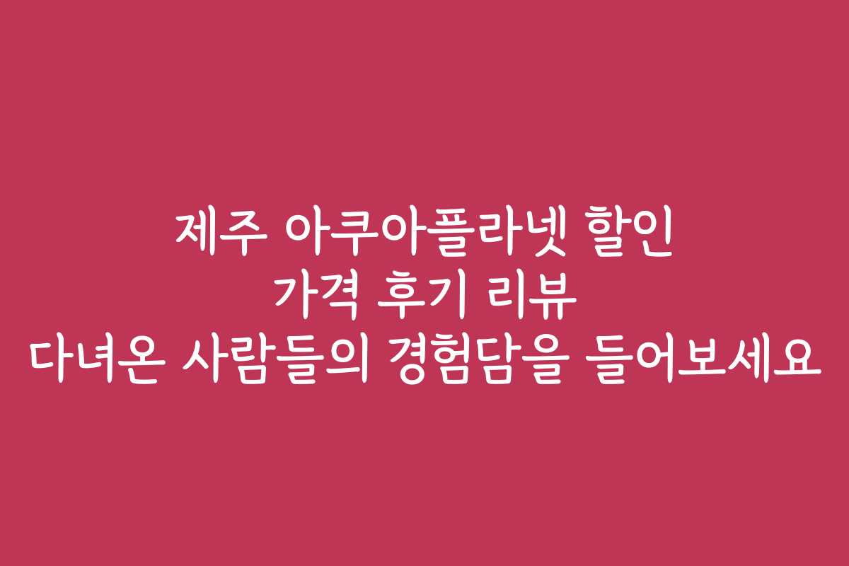 제주 아쿠아플라넷 할인 가격 후기 리뷰 다녀온 사람들의 경험담을 들어보세요 제주 아쿠아플라넷 할인 가격 후기 리뷰 다녀온 사람들의 경험담을 들어보세요