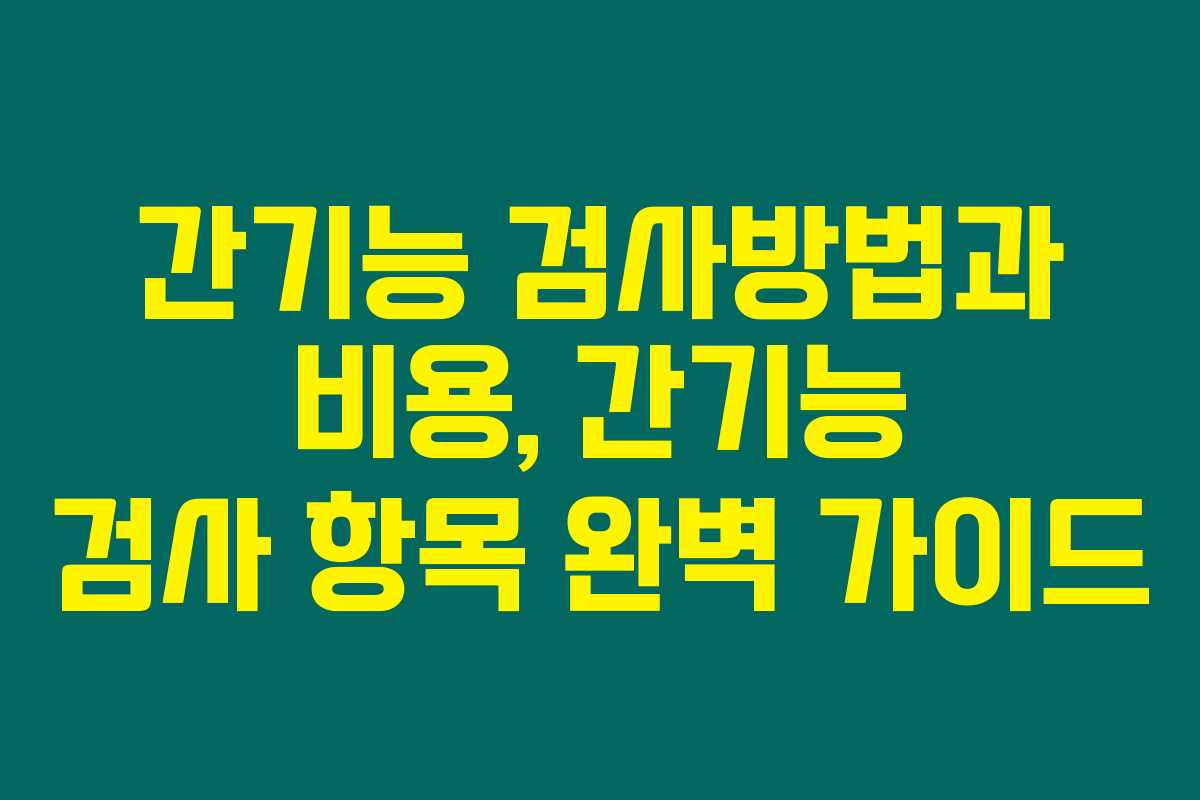간기능 검사방법과 비용, 간기능 검사 항목 완벽 가이드