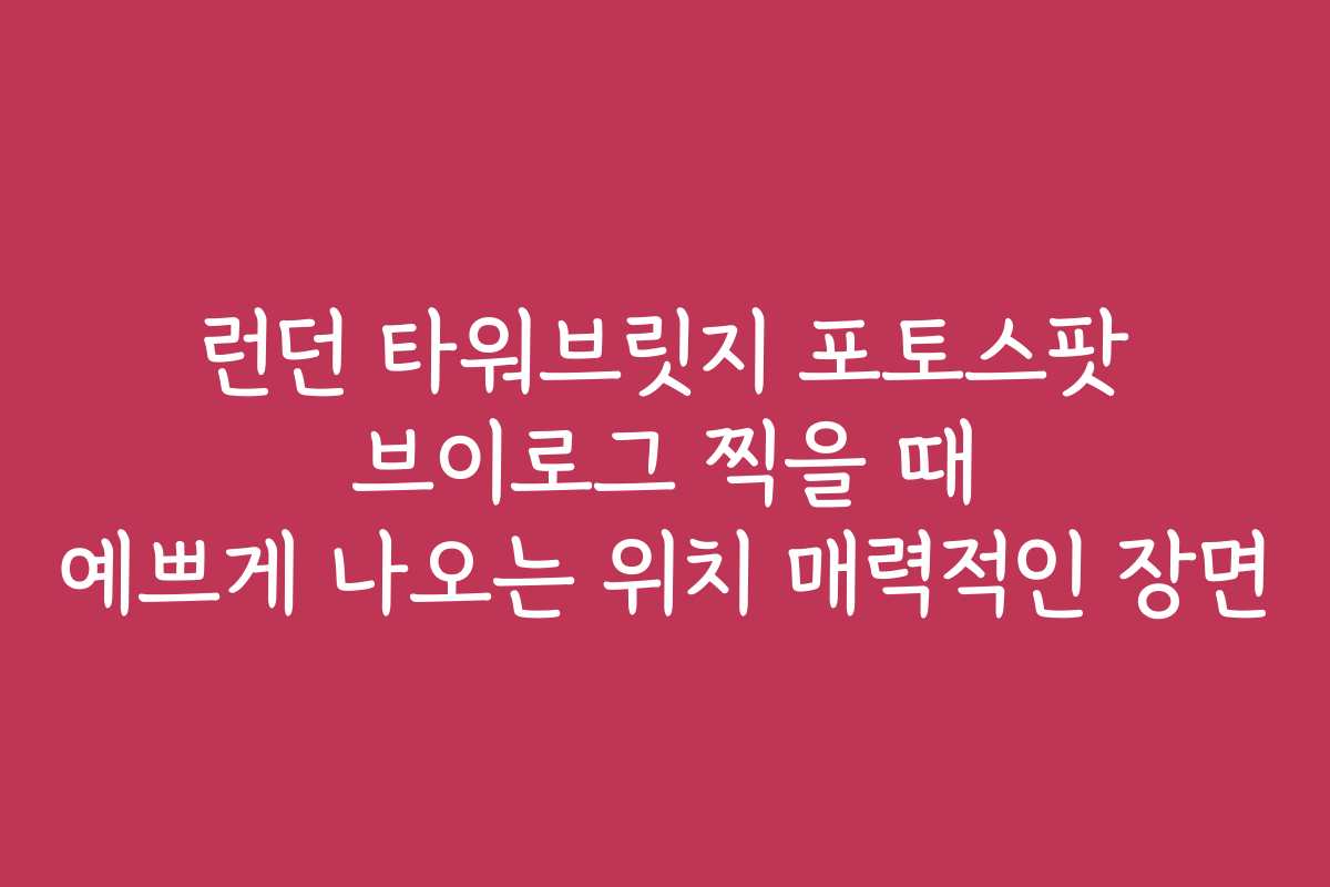 런던 타워브릿지 포토스팟 브이로그 찍을 때 예쁘게 나오는 위치 매력적인 장면