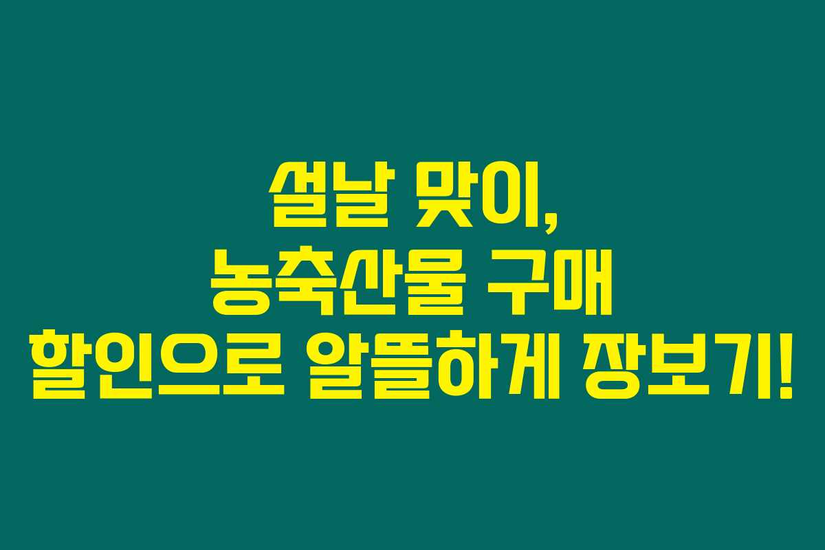 설날 맞이, 농축산물 구매 할인으로 알뜰하게 장보기!