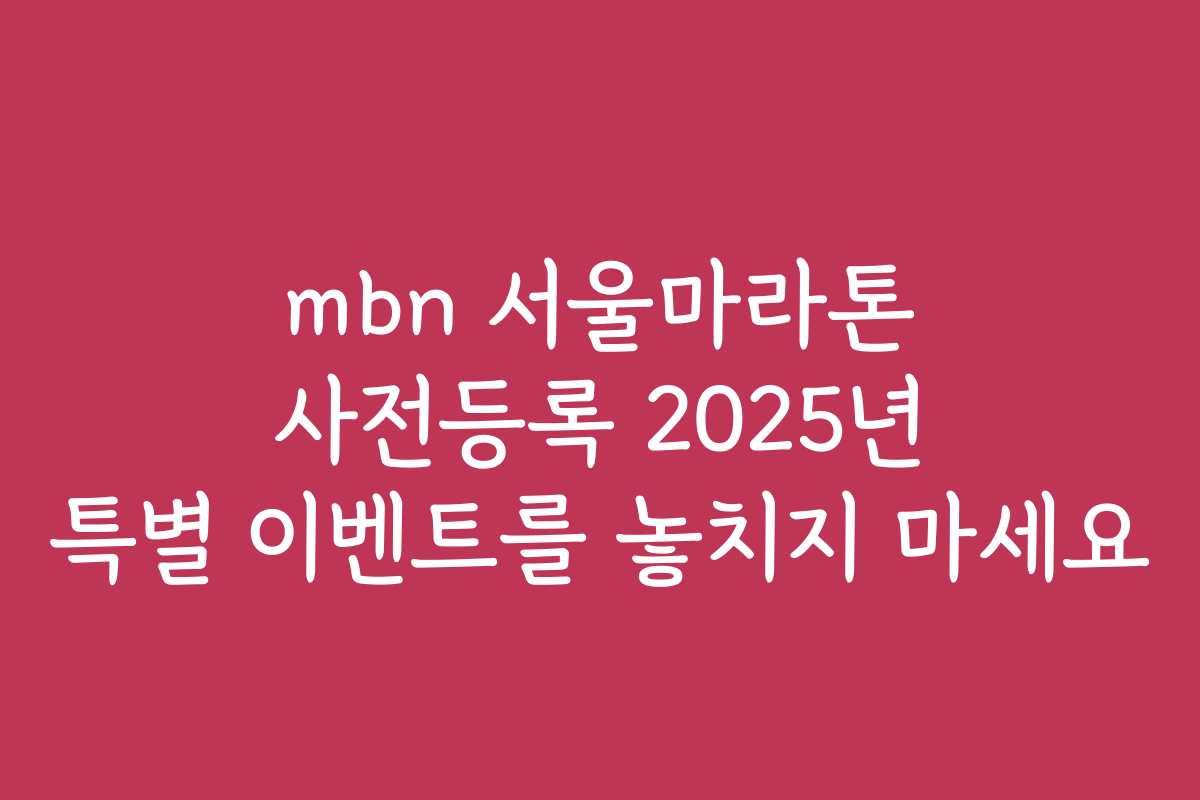mbn 서울마라톤 사전등록 2025년 특별 이벤트를 놓치지 마세요 mbn 서울마라톤 사전등록 2025년 특별 이벤트를 놓치지 마세요