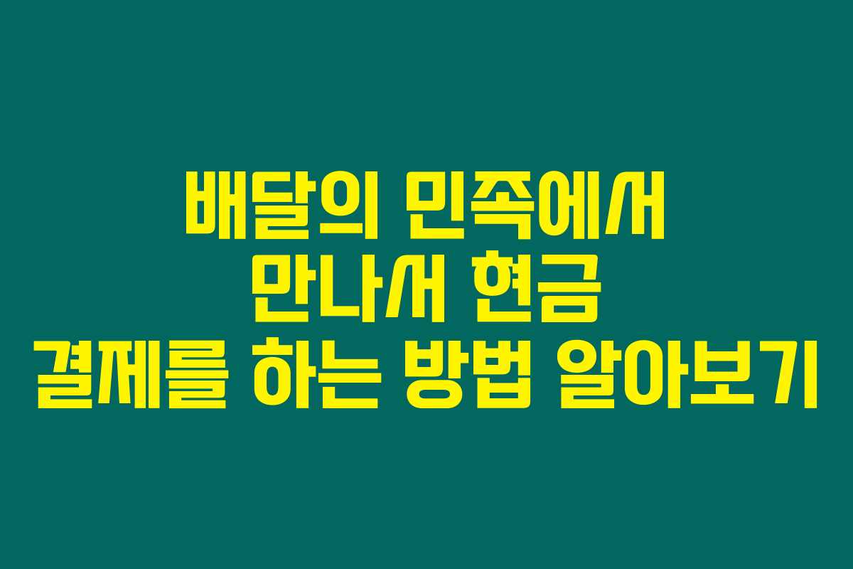 배달의 민족에서 만나서 현금 결제를 하는 방법 알아보기