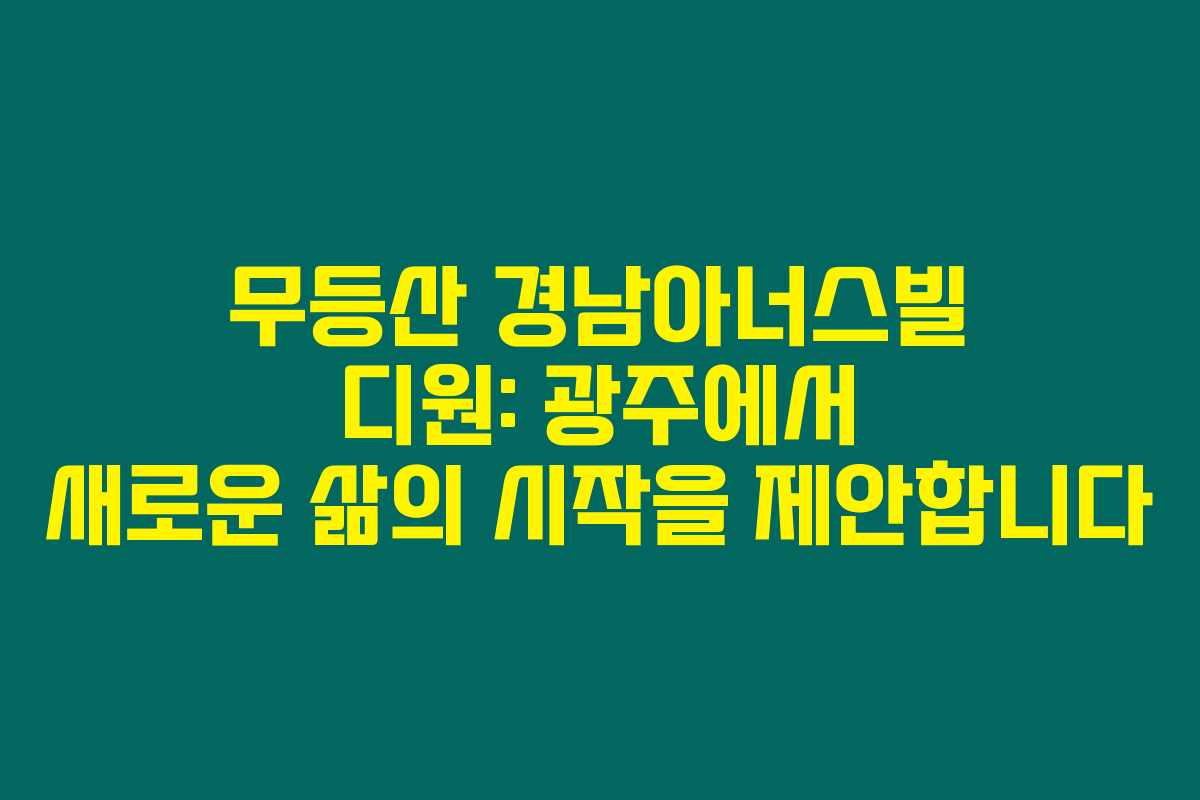 무등산 경남아너스빌 디원: 광주에서 새로운 삶의 시작을 제안합니다