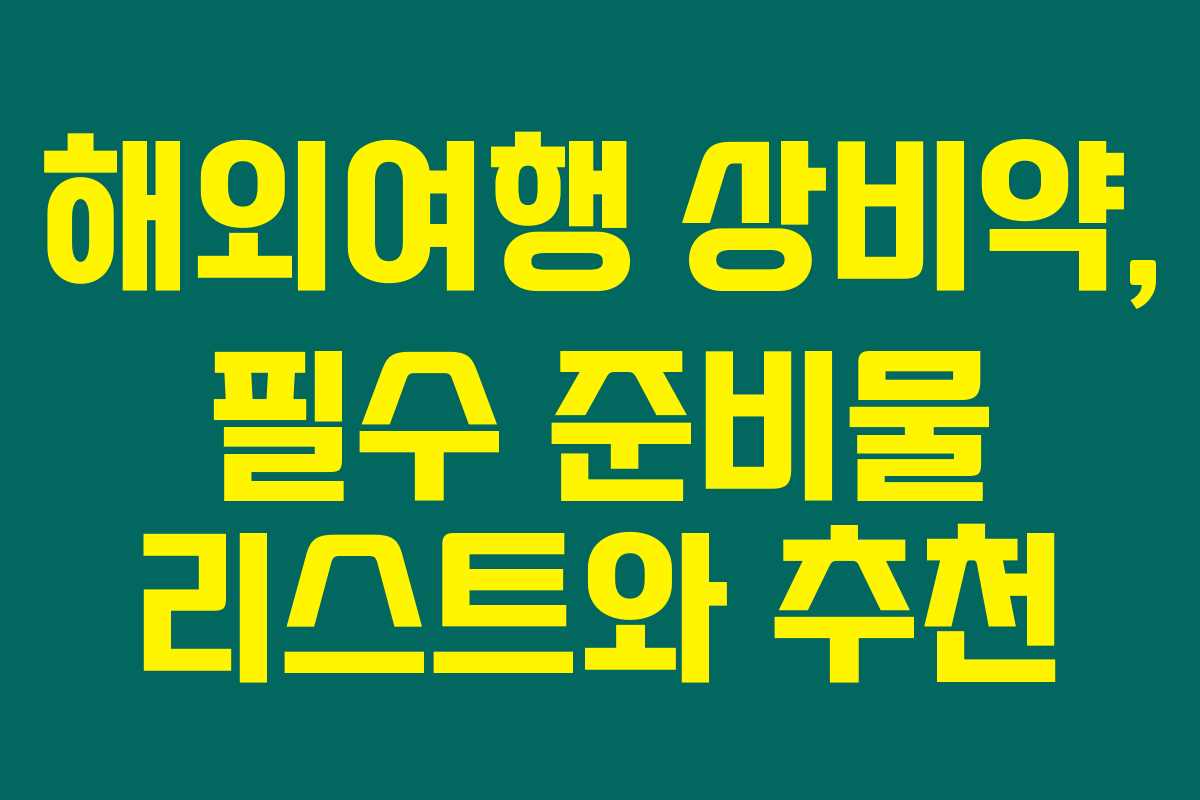 해외여행 상비약, 필수 준비물 리스트와 추천