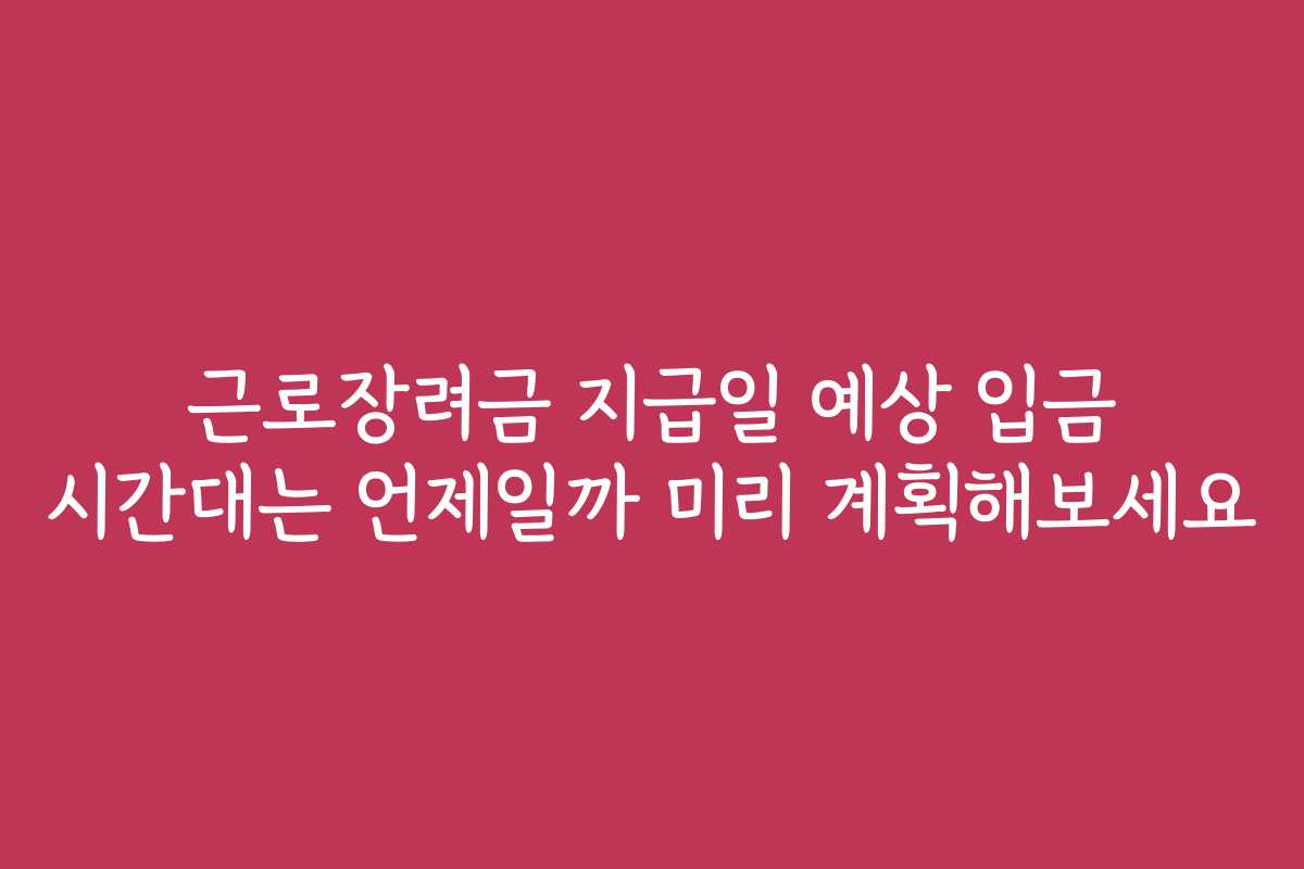 근로장려금 지급일 예상 입금 시간대는 언제일까 미리 계획해보세요 근로장려금 지급일 예상 입금 시간대는 언제일까 미리 계획해보세요