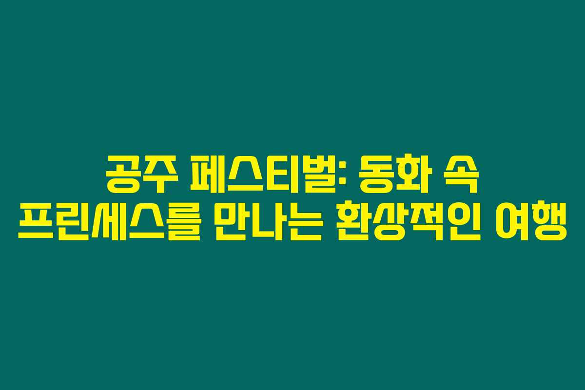 공주 페스티벌: 동화 속 프린세스를 만나는 환상적인 여행