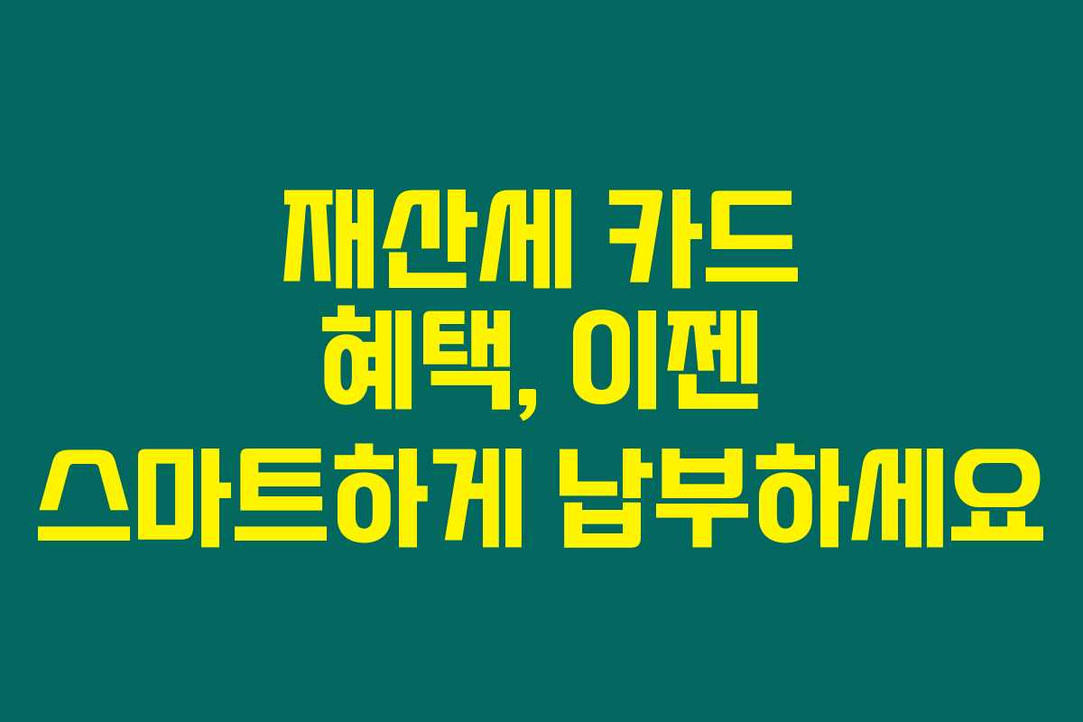 재산세 카드 혜택, 이젠 스마트하게 납부하세요