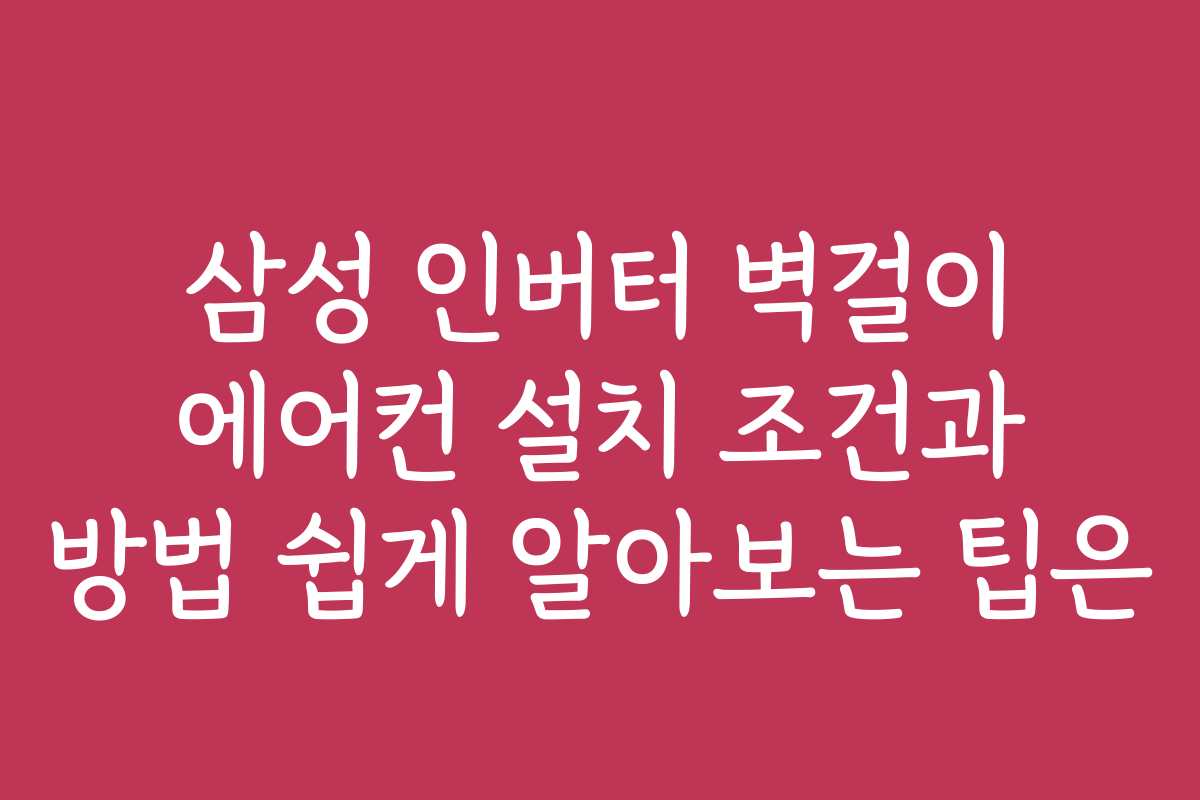 삼성 인버터 벽걸이 에어컨 설치 조건과 방법 쉽게 알아보는 팁은