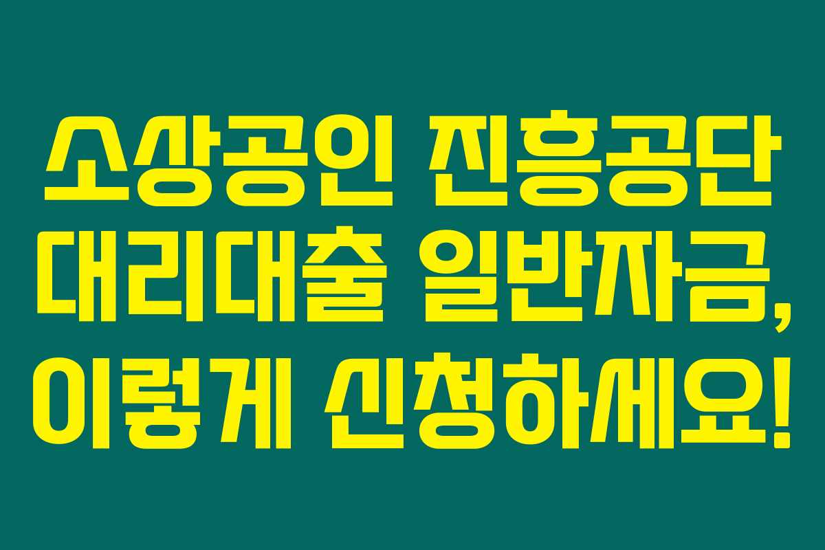 소상공인 진흥공단 대리대출 일반자금, 이렇게 신청하세요!