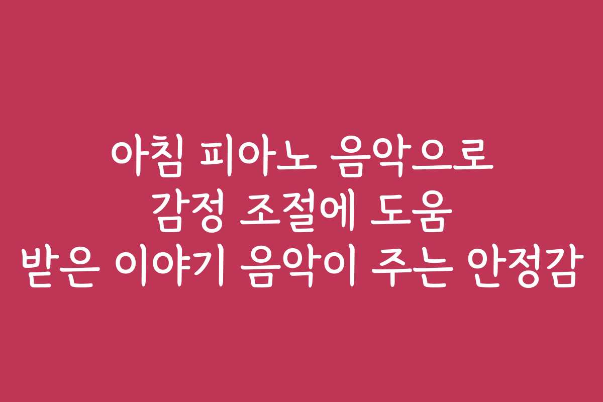 아침 피아노 음악으로 감정 조절에 도움 받은 이야기 음악이 주는 안정감 아침 피아노 음악으로 감정 조절에 도움 받은 이야기 음악이 주는 안정감
