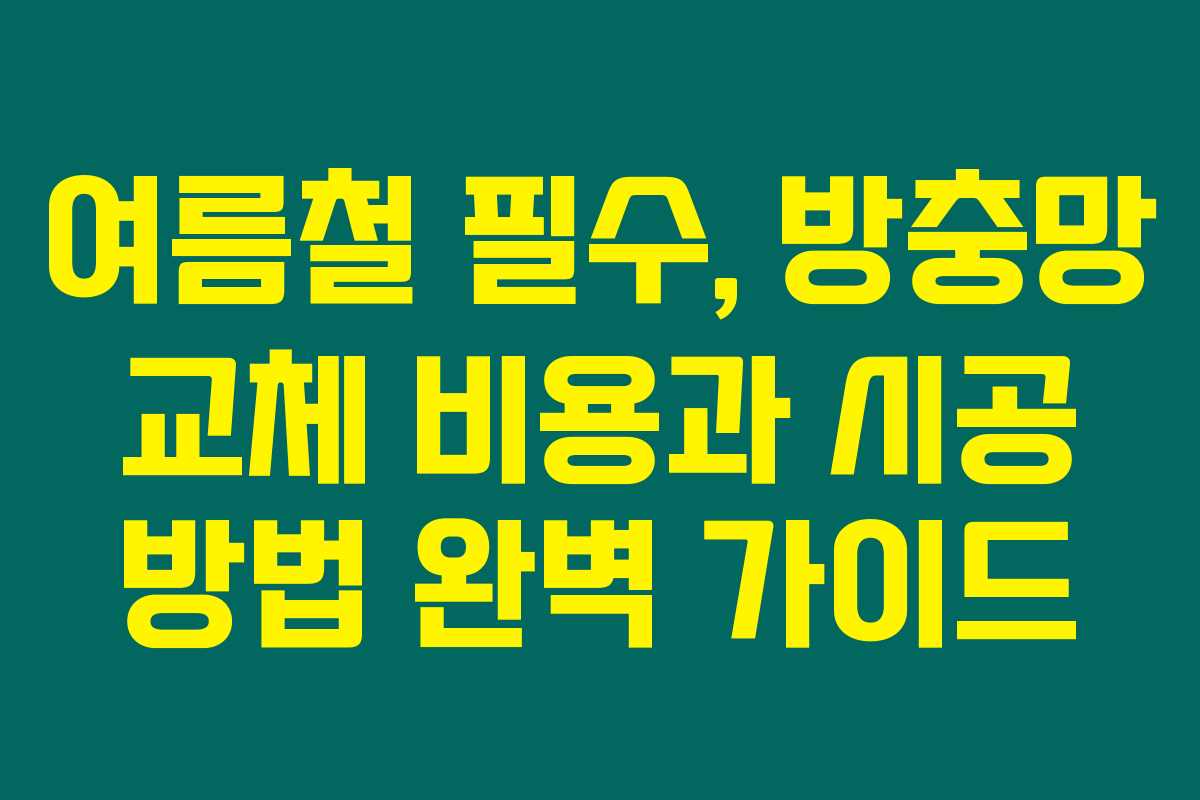 여름철 필수, 방충망 교체 비용과 시공 방법 완벽 가이드