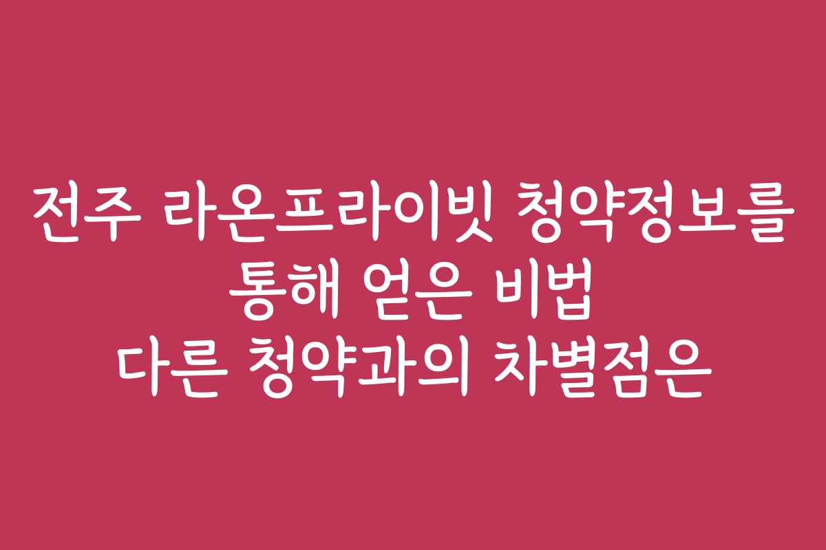 전주 라온프라이빗 청약정보를 통해 얻은 비법 다른 청약과의 차별점은