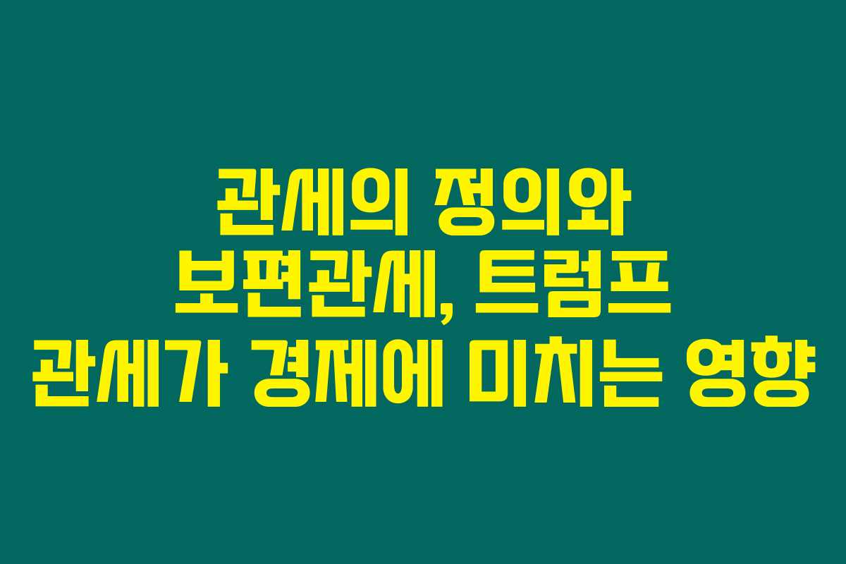 관세의 정의와 보편관세, 트럼프 관세가 경제에 미치는 영향