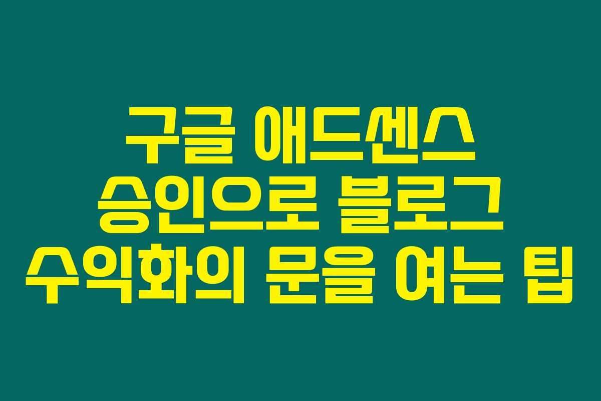 구글 애드센스 승인으로 블로그 수익화의 문을 여는 팁