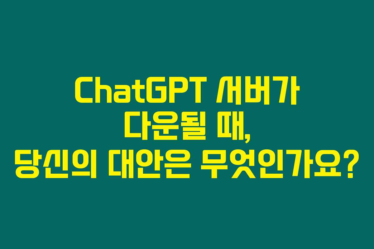 ChatGPT 서버가 다운될 때, 당신의 대안은 무엇인가요?