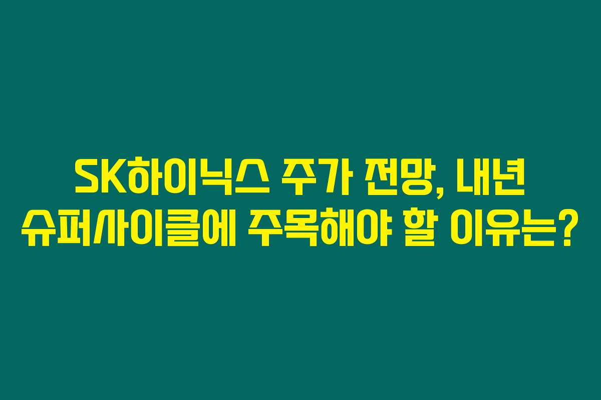 SK하이닉스 주가 전망, 내년 슈퍼사이클에 주목해야 할 이유는?