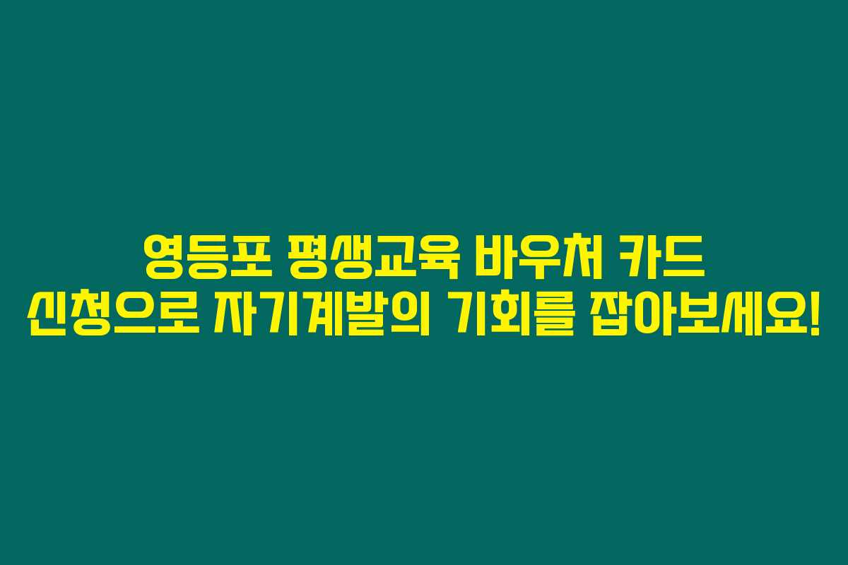 영등포 평생교육 바우처 카드 신청으로 자기계발의 기회를 잡아보세요!