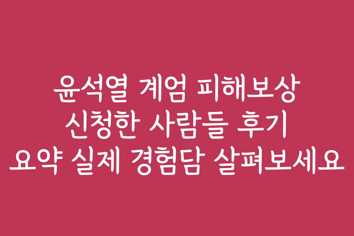 윤석열 계엄 피해보상 신청한 사람들 후기 요약 실제 경험담 살펴보세요 윤석열 계엄 피해보상 신청한 사람들 후기 요약 실제 경험담 살펴보세요