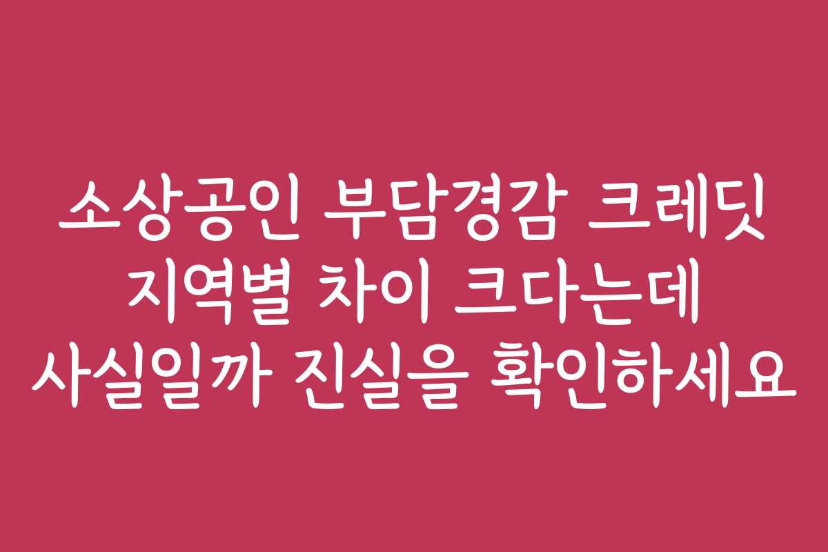 소상공인 부담경감 크레딧 지역별 차이 크다는데 사실일까 진실을 확인하세요