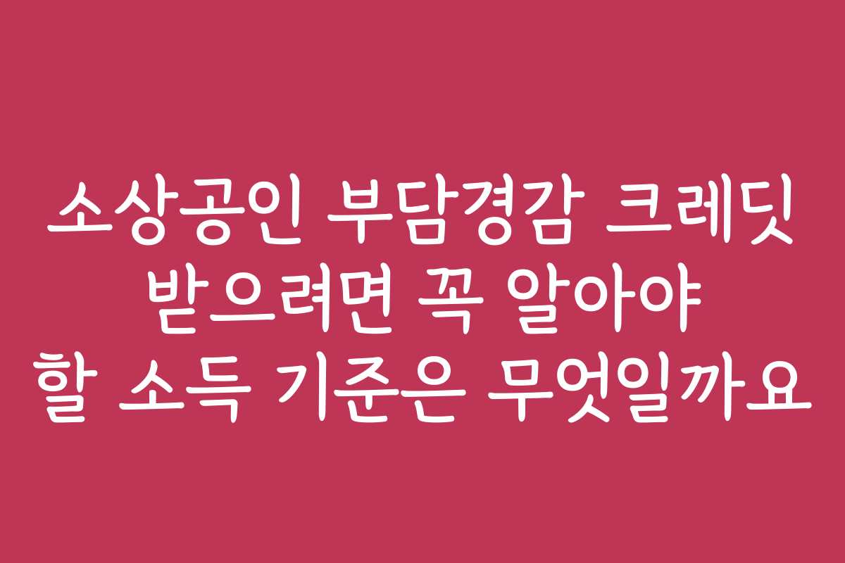 소상공인 부담경감 크레딧 받으려면 꼭 알아야 할 소득 기준은 무엇일까요