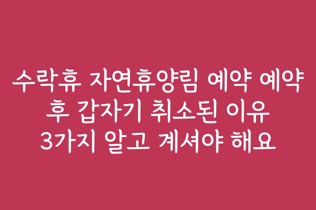 수락휴 자연휴양림 예약 예약 후 갑자기 취소된 이유 3가지 알고 계셔야 해요
