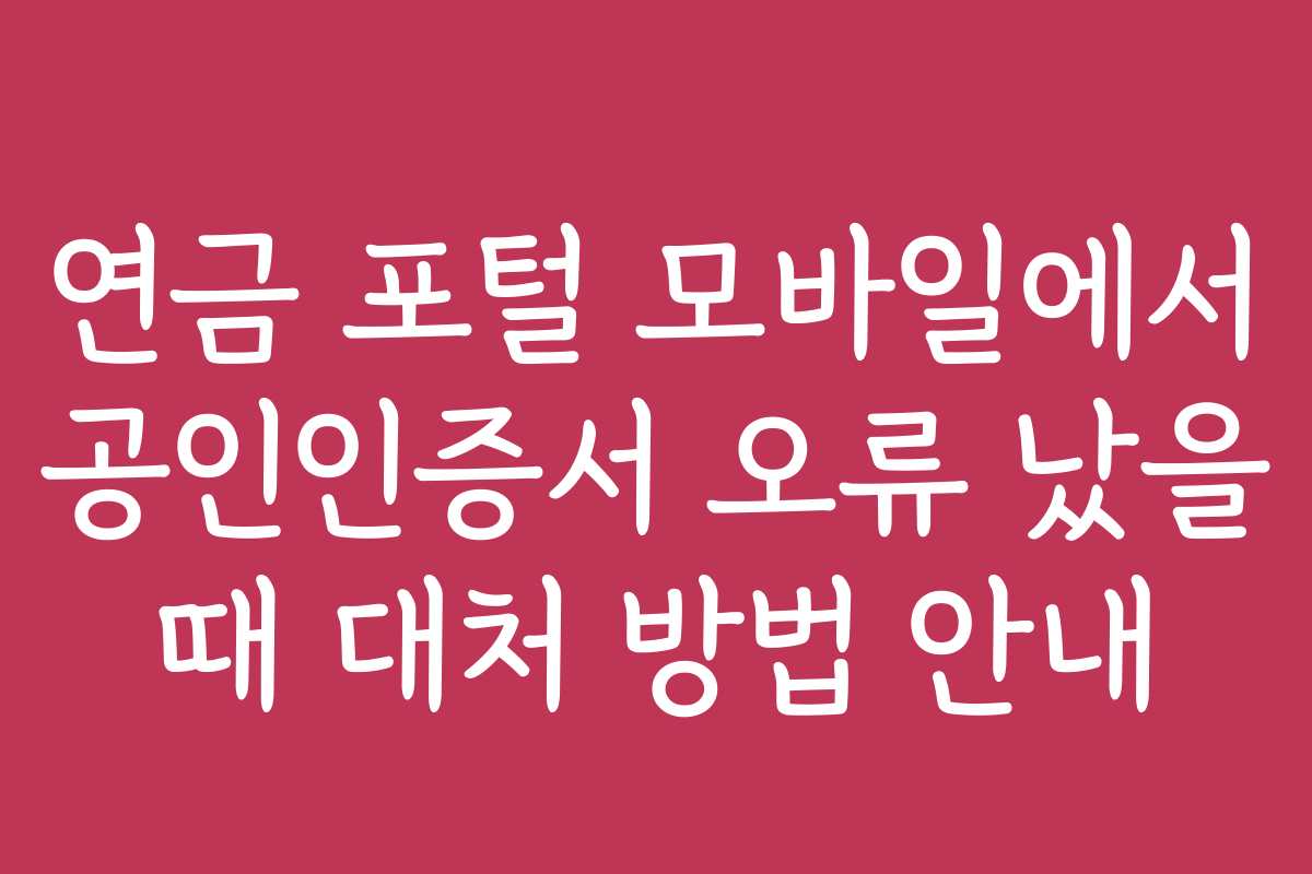 연금 포털 모바일에서 공인인증서 오류 났을 때 대처 방법 안내
