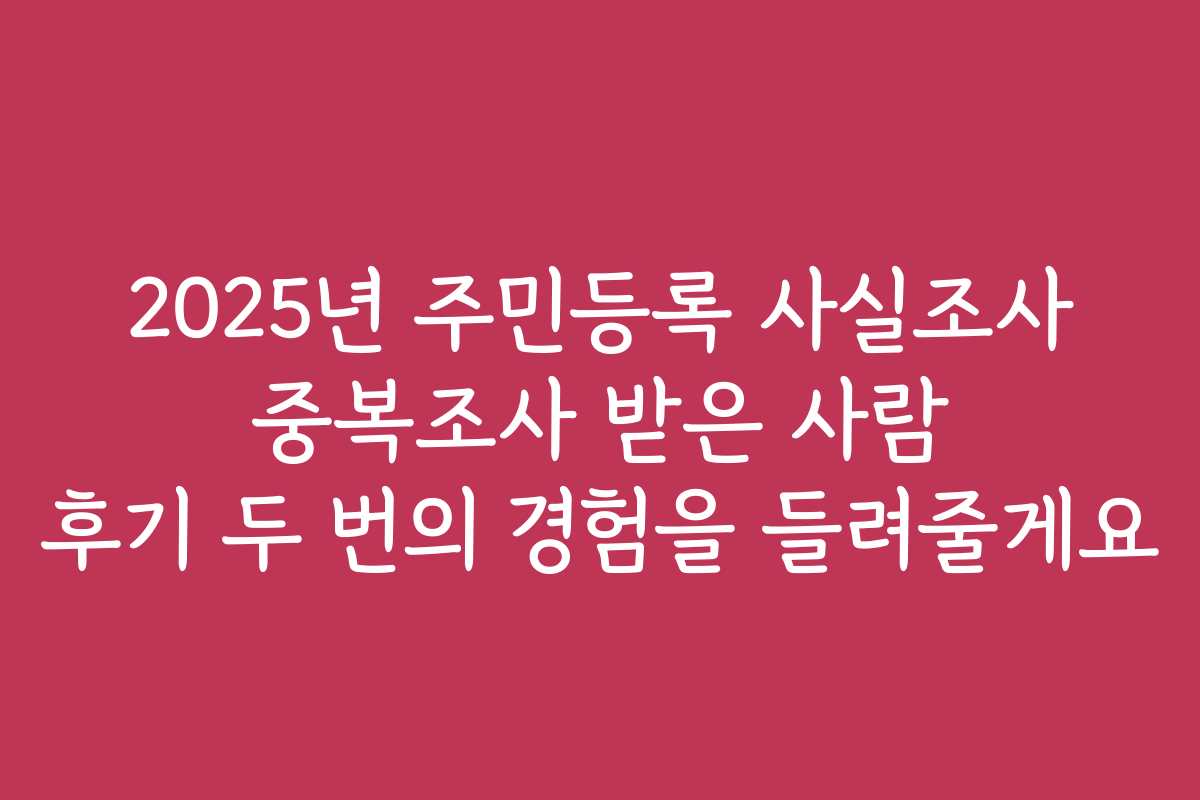 2025년 주민등록 사실조사 중복조사 받은 사람 후기 두 번의 경험을 들려줄게요