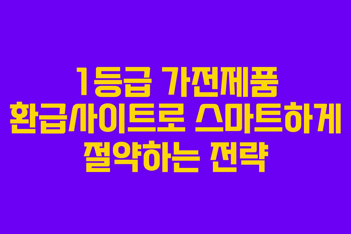 1등급 가전제품 환급사이트로 스마트하게 절약하는 전략