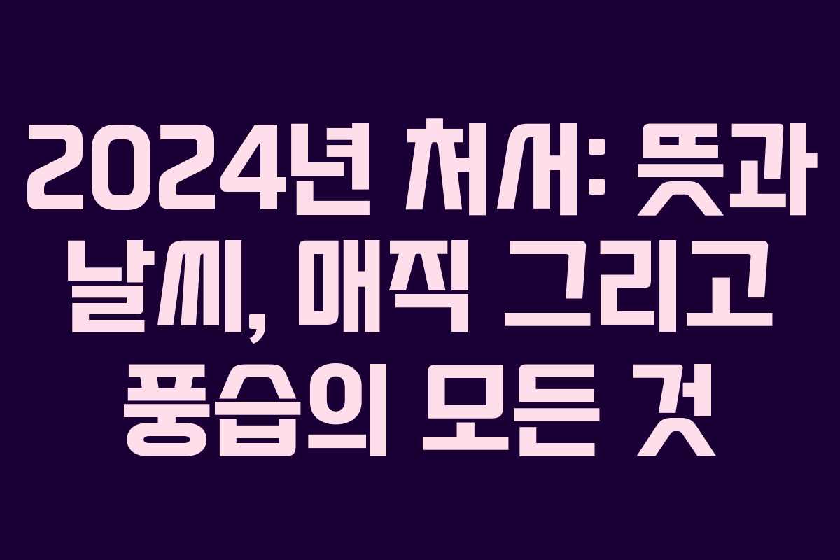 2024년 처서: 뜻과 날씨, 매직 그리고 풍습의 모든 것