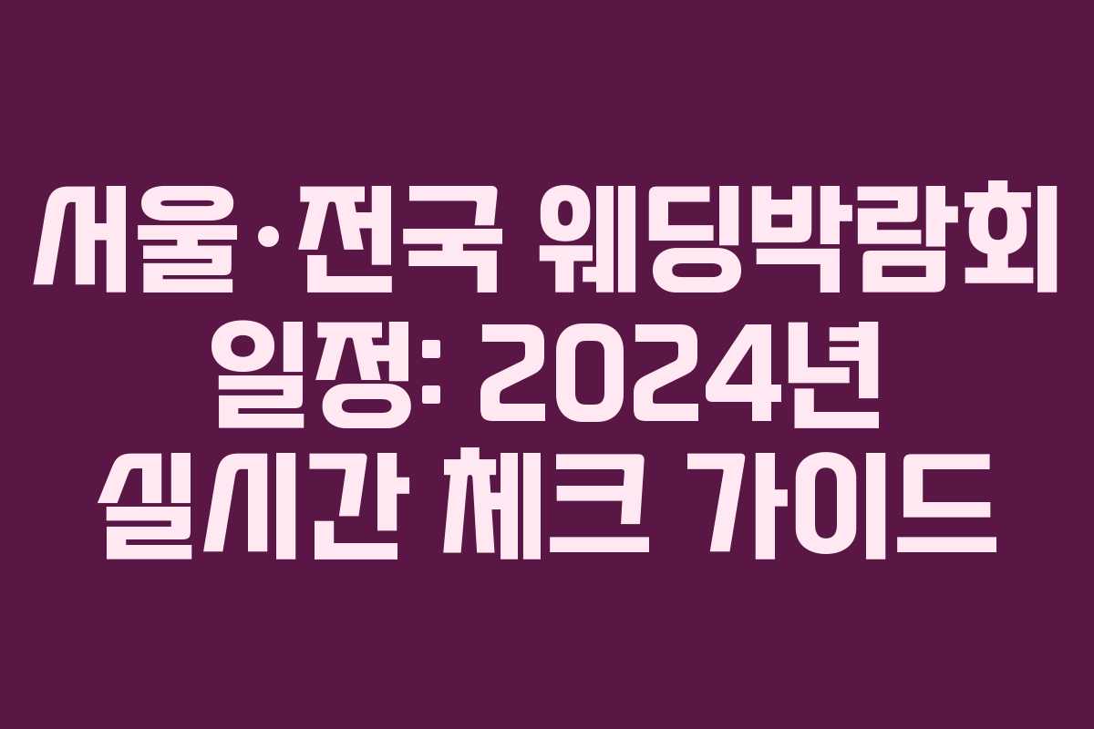 서울·전국 웨딩박람회 일정: 2024년 실시간 체크 가이드