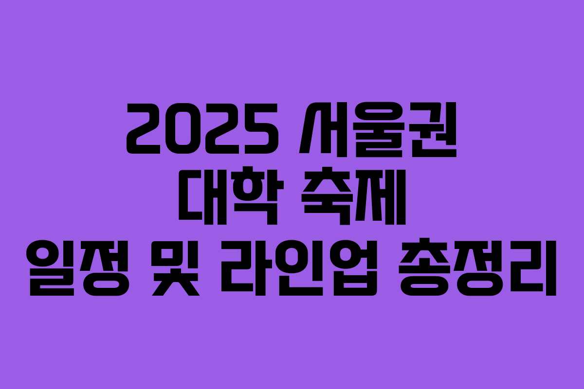 2025 서울권 대학 축제 일정 및 라인업 총정리