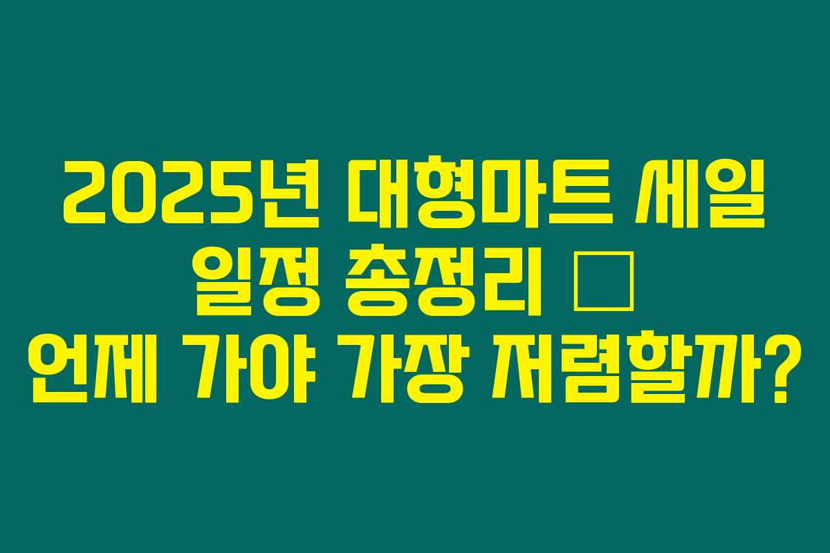 2025년 대형마트 세일 일정 총정리 – 언제 가야 가장 저렴할까?