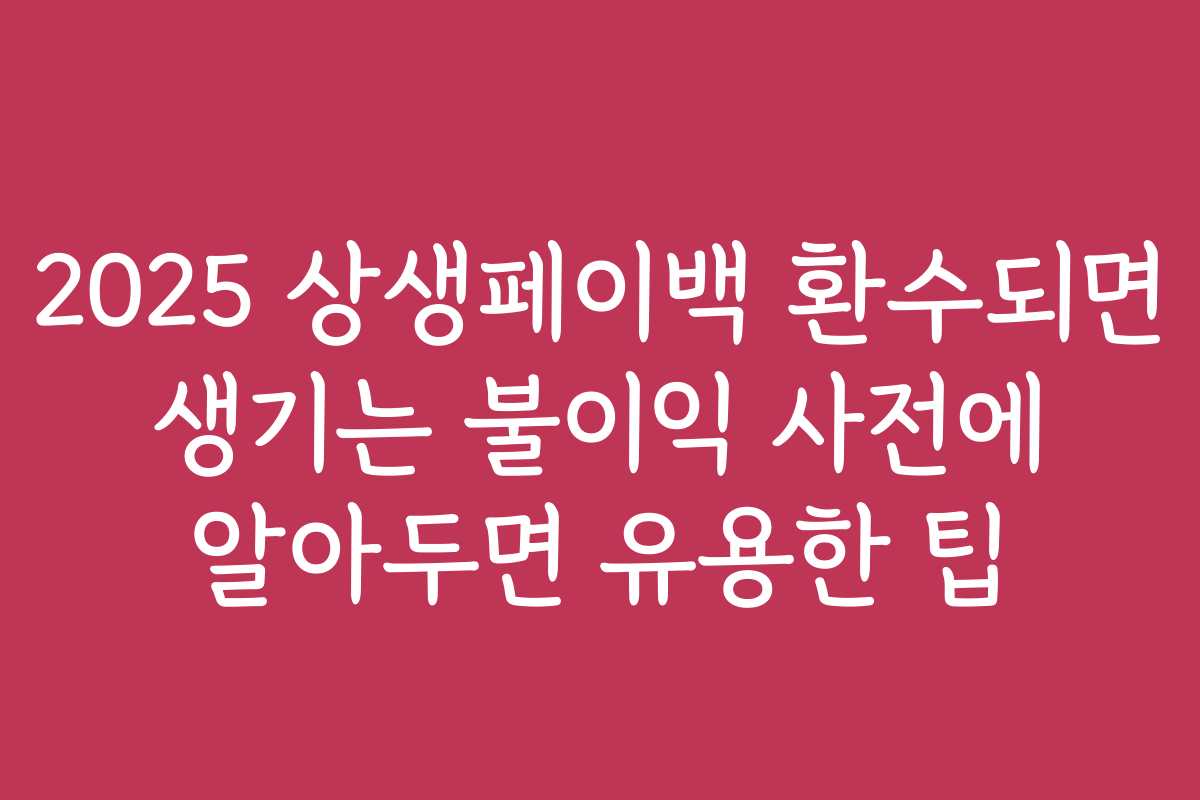 2025 상생페이백 환수되면 생기는 불이익 사전에 알아두면 유용한 팁 2025 상생페이백 환수되면 생기는 불이익 사전에 알아두면 유용한 팁