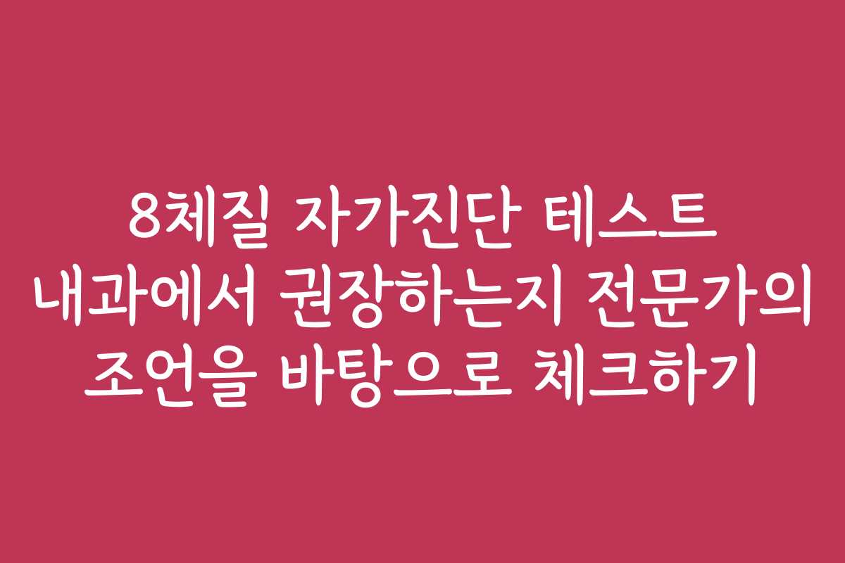 8체질 자가진단 테스트 내과에서 권장하는지 전문가의 조언을 바탕으로 체크하기 8체질 자가진단 테스트 내과에서 권장하는지 전문가의 조언을 바탕으로 체크하기