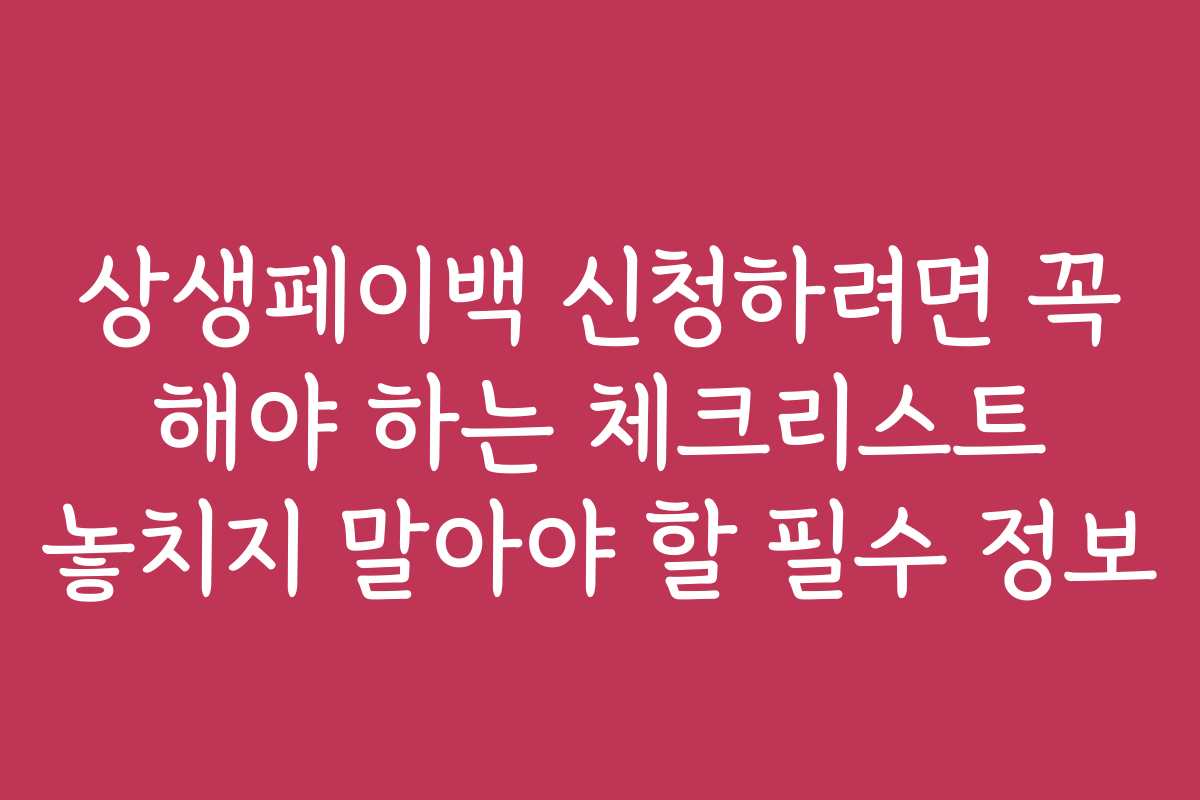 상생페이백 신청하려면 꼭 해야 하는 체크리스트 놓치지 말아야 할 필수 정보 상생페이백 신청하려면 꼭 해야 하는 체크리스트 놓치지 말아야 할 필수 정보