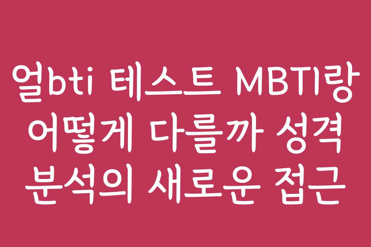 얼bti 테스트 MBTI랑 어떻게 다를까 성격 분석의 새로운 접근 얼bti 테스트 MBTI랑 어떻게 다를까 성격 분석의 새로운 접근