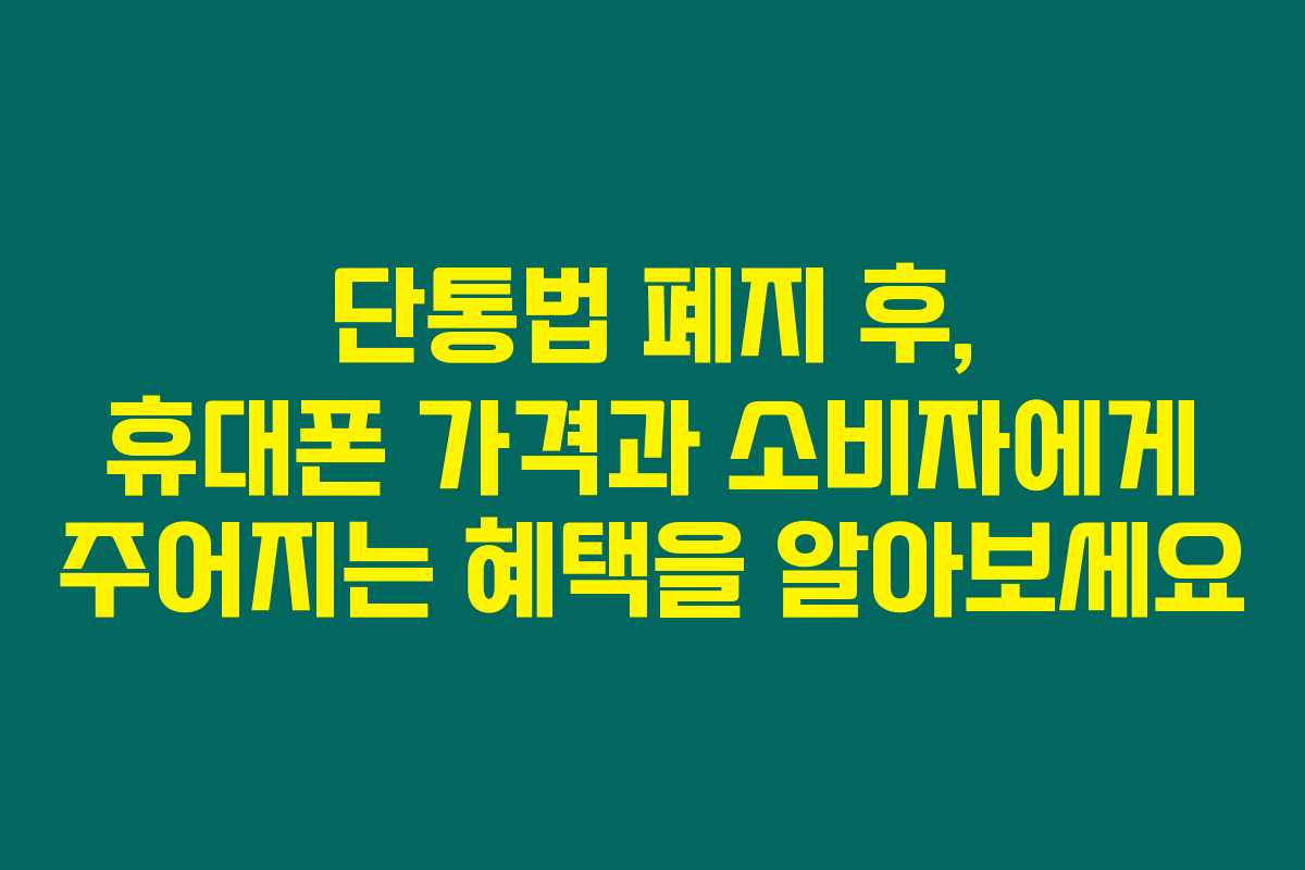 단통법 폐지 후, 휴대폰 가격과 소비자에게 주어지는 혜택을 알아보세요