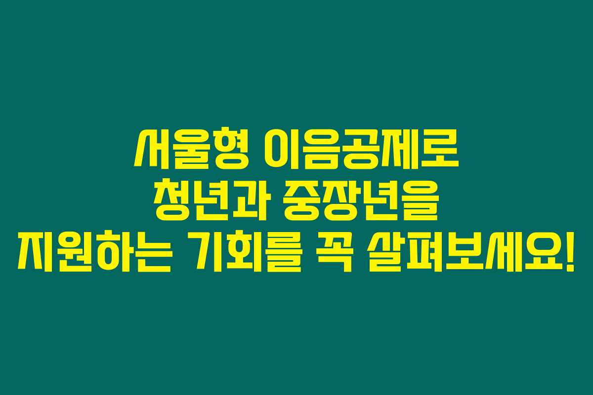 서울형 이음공제로 청년과 중장년을 지원하는 기회를 꼭 살펴보세요!
