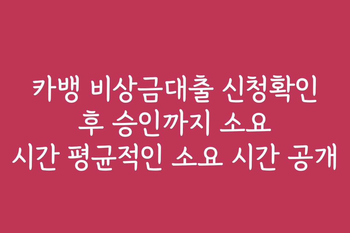 카뱅 비상금대출 신청확인 후 승인까지 소요 시간 평균적인 소요 시간 공개