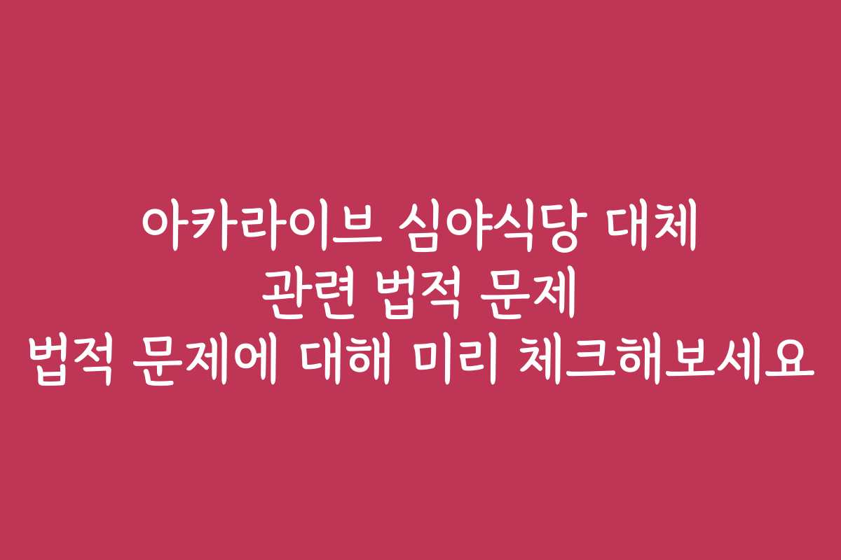 아카라이브 심야식당 대체 관련 법적 문제 법적 문제에 대해 미리 체크해보세요 아카라이브 심야식당 대체 관련 법적 문제 법적 문제에 대해 미리 체크해보세요