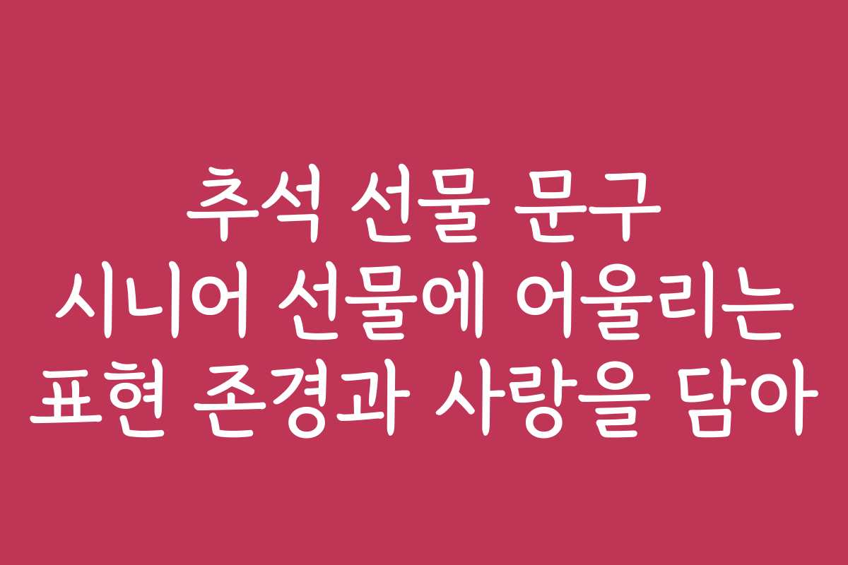 추석 선물 문구 시니어 선물에 어울리는 표현 존경과 사랑을 담아