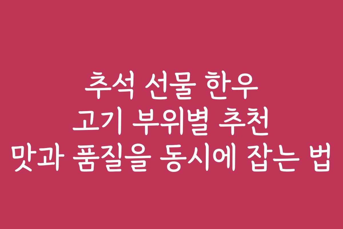 추석 선물 한우 고기 부위별 추천 맛과 품질을 동시에 잡는 법 추석 선물 한우 고기 부위별 추천 맛과 품질을 동시에 잡는 법