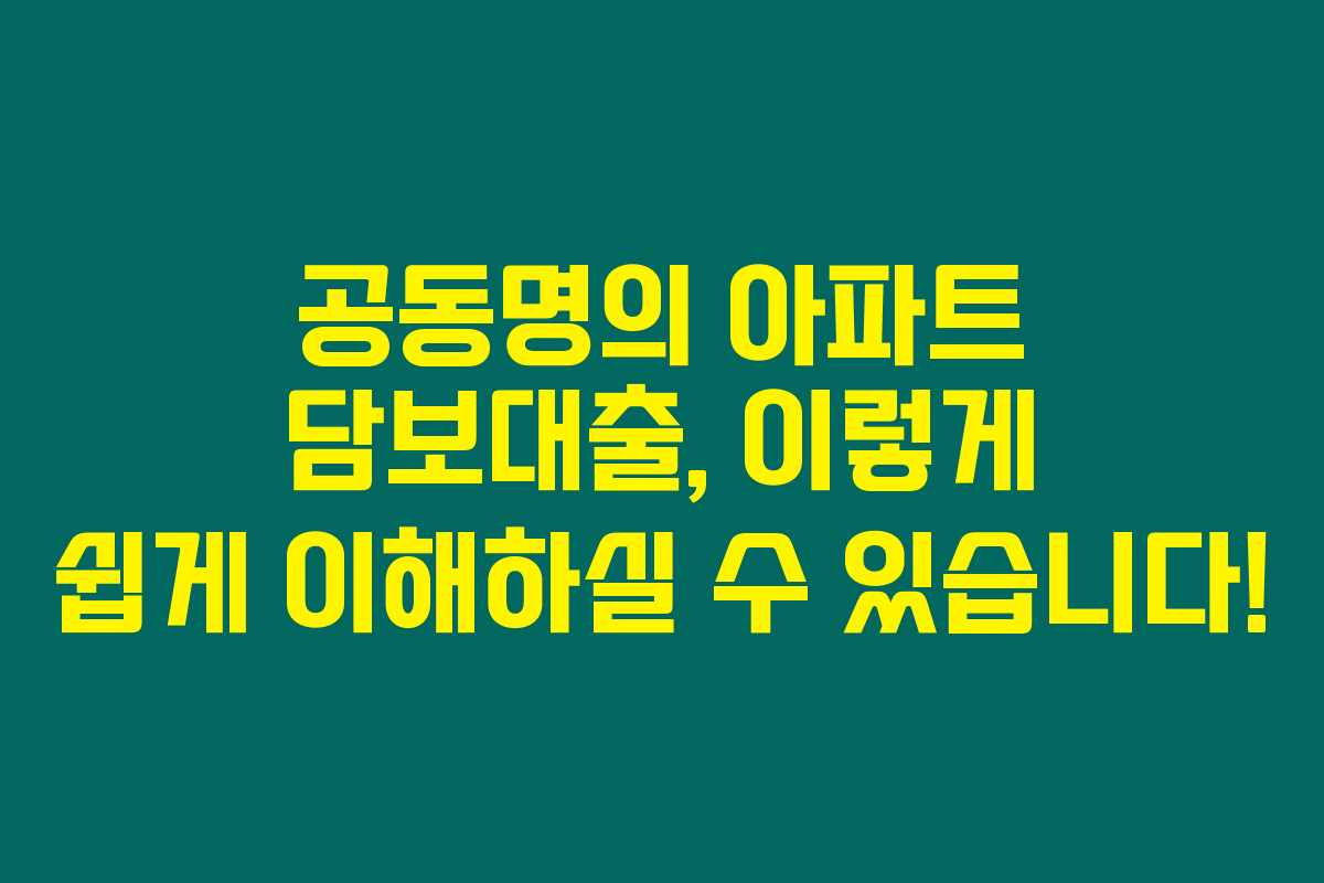 공동명의 아파트 담보대출, 이렇게 쉽게 이해하실 수 있습니다!
