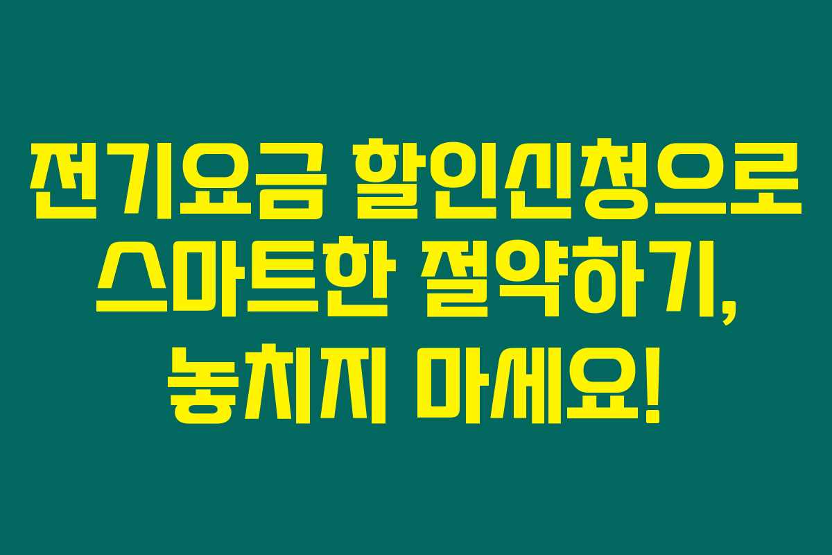 전기요금 할인신청으로 스마트한 절약하기, 놓치지 마세요!